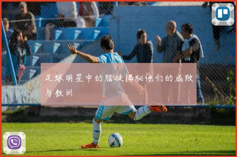 足球明星中的赌徒揭秘他们的成败与教训