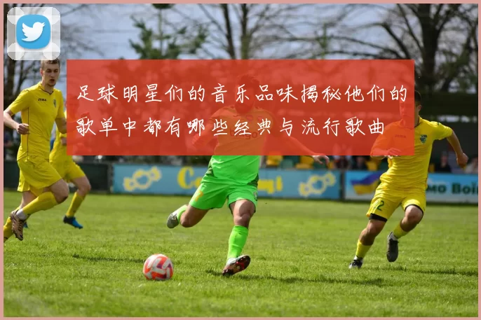 足球明星们的音乐品味揭秘他们的歌单中都有哪些经典与流行歌曲