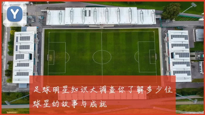 足球明星知识大调查你了解多少位球星的故事与成就