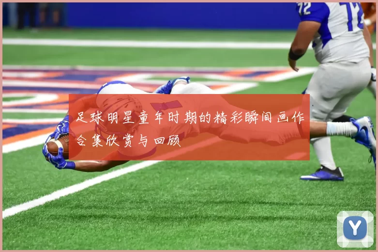足球明星童年时期的精彩瞬间画作合集欣赏与回顾