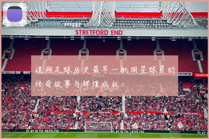 追溯足球历史最早一批明星球员的传奇故事与辉煌成就