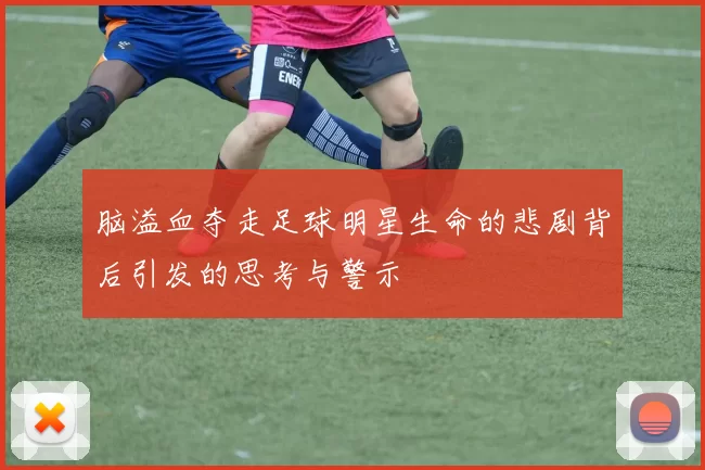 脑溢血夺走足球明星生命的悲剧背后引发的思考与警示