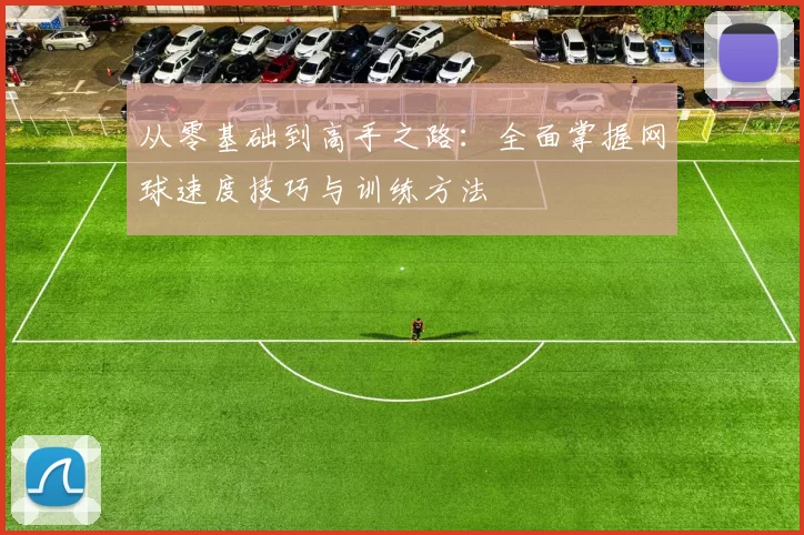 从零基础到高手之路：全面掌握网球速度技巧与训练方法