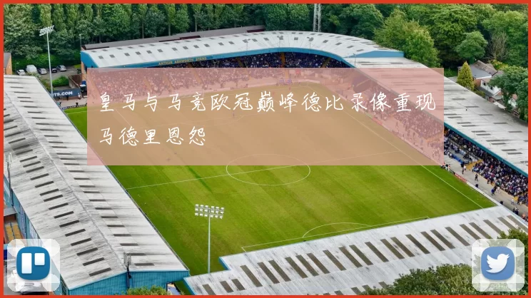皇马与马竞欧冠巅峰德比录像重现马德里恩怨