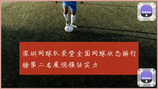 深圳网球队荣登全国网球状态排行榜第二名展现强劲实力
