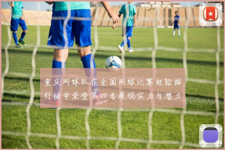 重庆网球队在全国网球比赛经验排行榜中荣登第四名展现实力与潜力