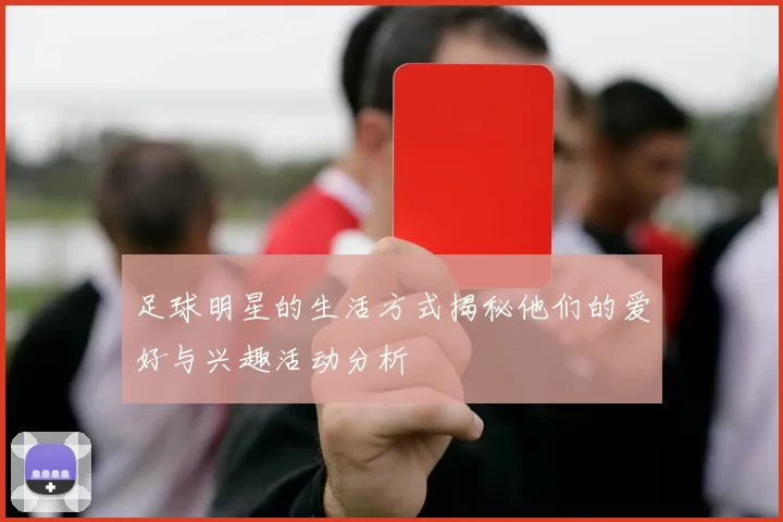 足球明星的生活方式揭秘他们的爱好与兴趣活动分析