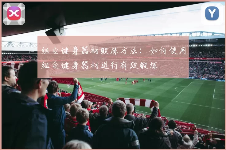 组合健身器材锻炼方法：如何使用组合健身器材进行有效锻炼