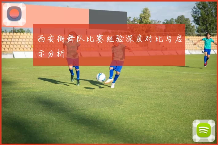 西安街舞队比赛经验深度对比与启示分析