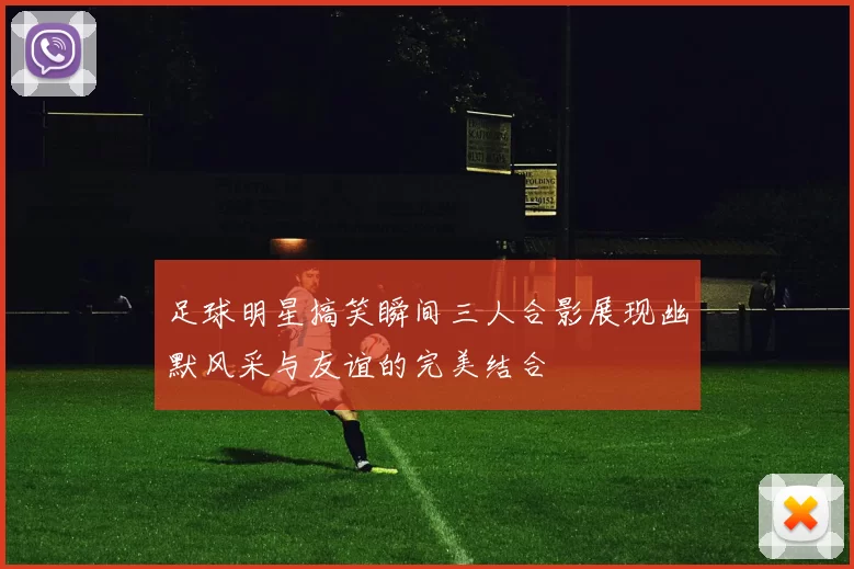 足球明星搞笑瞬间三人合影展现幽默风采与友谊的完美结合