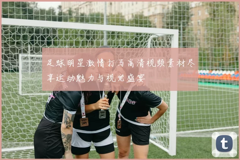 足球明星激情打马高清视频素材尽享运动魅力与视觉盛宴