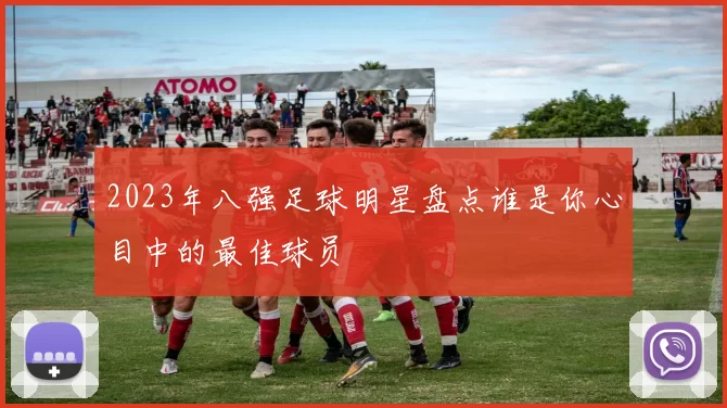 2023年八强足球明星盘点谁是你心目中的最佳球员