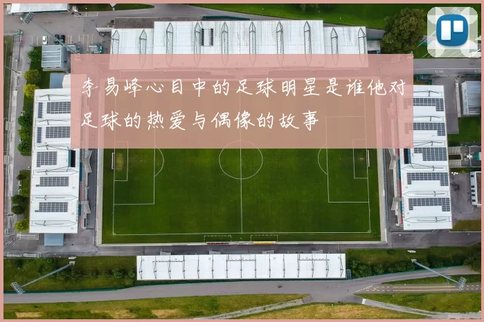 李易峰心目中的足球明星是谁他对足球的热爱与偶像的故事