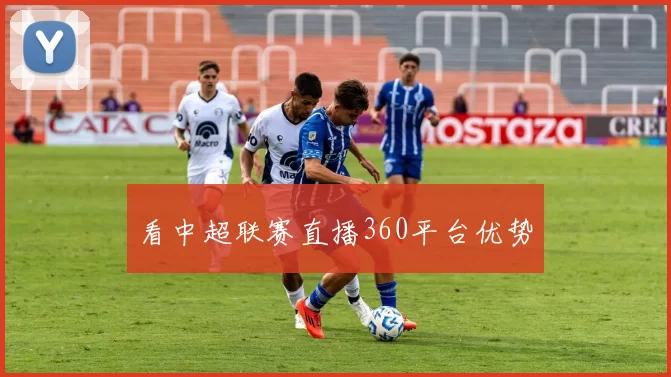看中超联赛直播360平台优势