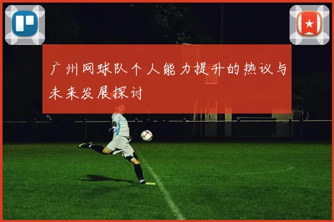 广州网球队个人能力提升的热议与未来发展探讨