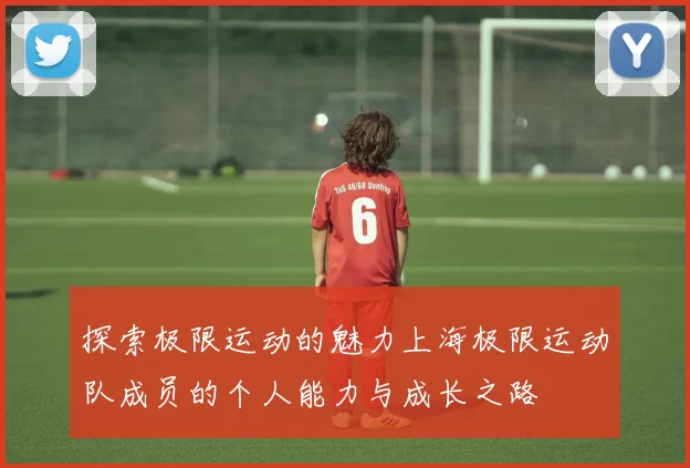 探索极限运动的魅力上海极限运动队成员的个人能力与成长之路
