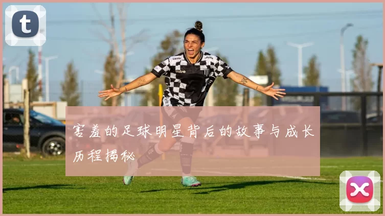 害羞的足球明星背后的故事与成长历程揭秘