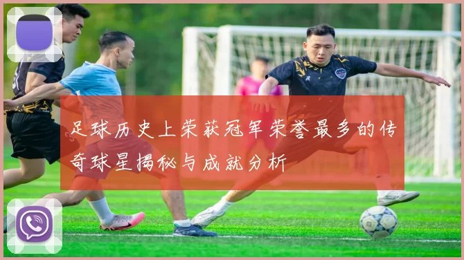 足球历史上荣获冠军荣誉最多的传奇球星揭秘与成就分析