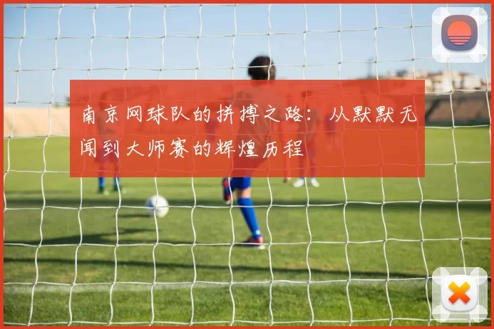 南京网球队的拼搏之路：从默默无闻到大师赛的辉煌历程