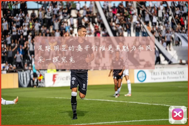 足球明星的妻子们谁更具魅力和风采一探究竟