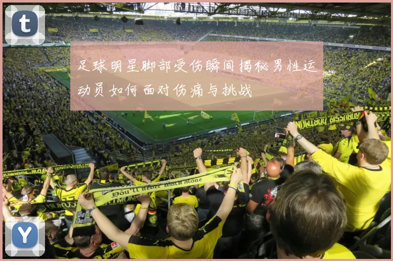 足球明星脚部受伤瞬间揭秘男性运动员如何面对伤痛与挑战