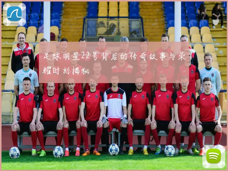 足球明星22号背后的传奇故事与荣耀时刻揭秘