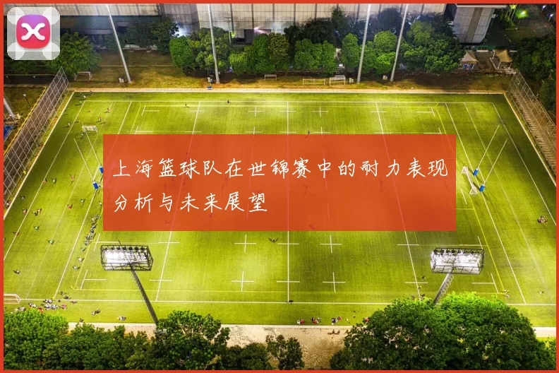 上海篮球队在世锦赛中的耐力表现分析与未来展望