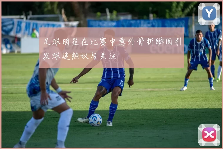 足球明星在比赛中意外骨折瞬间引发球迷热议与关注