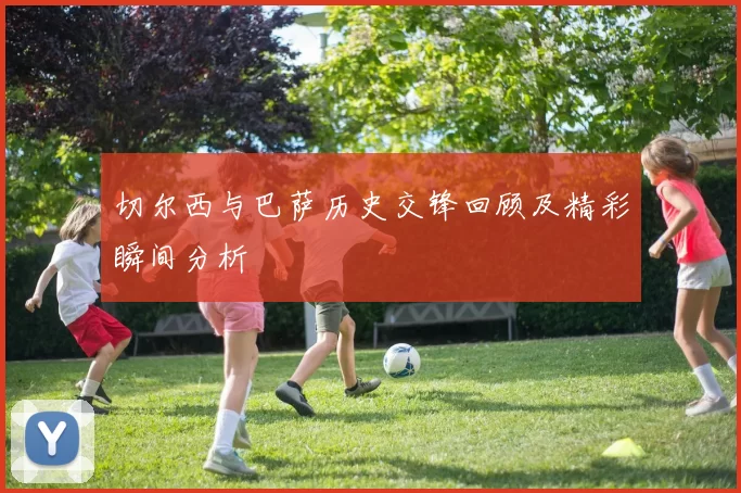 切尔西与巴萨历史交锋回顾及精彩瞬间分析