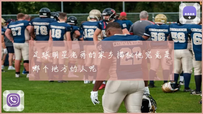 足球明星老蒋的家乡揭秘他究竟是哪个地方的人呢