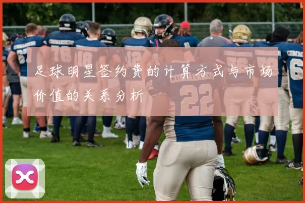 足球明星签约费的计算方式与市场价值的关系分析