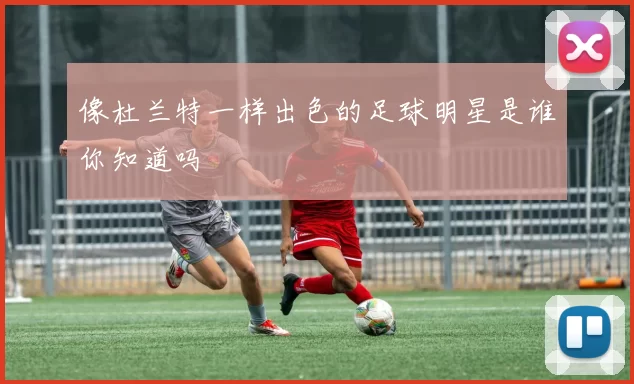 像杜兰特一样出色的足球明星是谁你知道吗