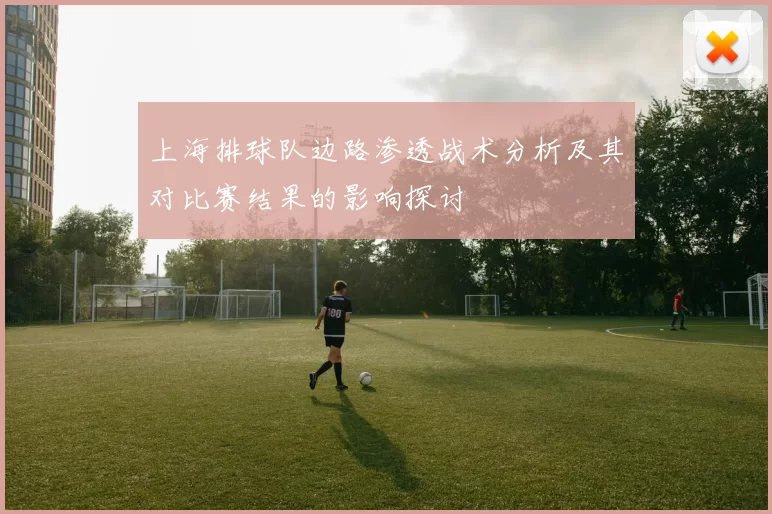上海排球队边路渗透战术分析及其对比赛结果的影响探讨