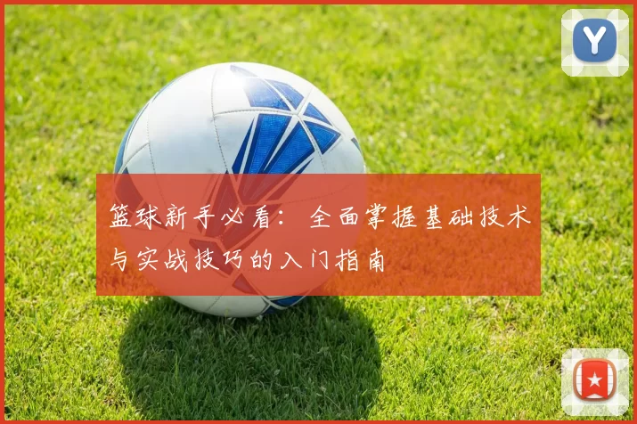 篮球新手必看：全面掌握基础技术与实战技巧的入门指南