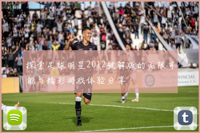 探索足球明星2012破解版的无限可能与精彩游戏体验分享
