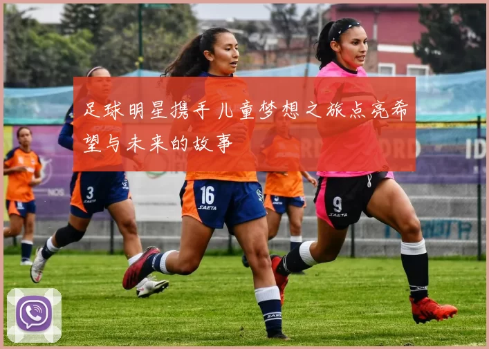 足球明星携手儿童梦想之旅点亮希望与未来的故事