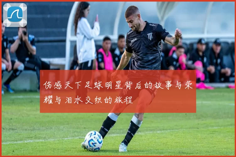伤感天下足球明星背后的故事与荣耀与泪水交织的旅程