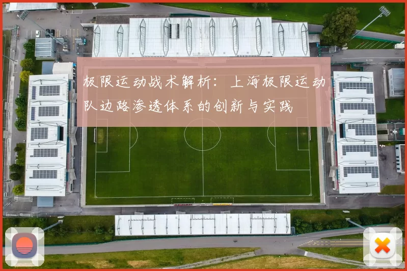 极限运动战术解析：上海极限运动队边路渗透体系的创新与实践