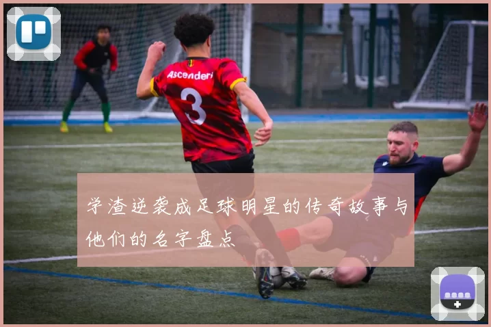 学渣逆袭成足球明星的传奇故事与他们的名字盘点