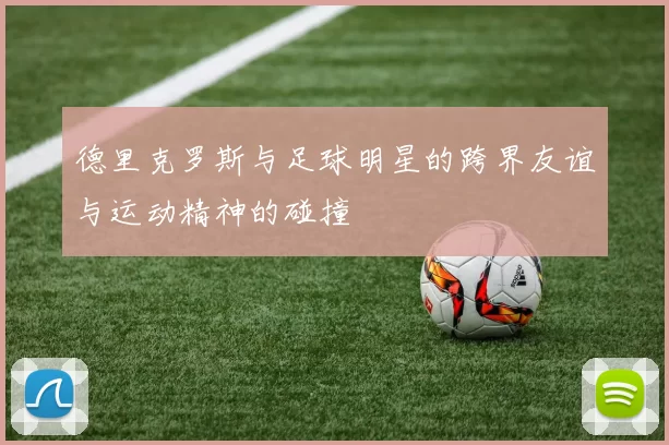 德里克罗斯与足球明星的跨界友谊与运动精神的碰撞