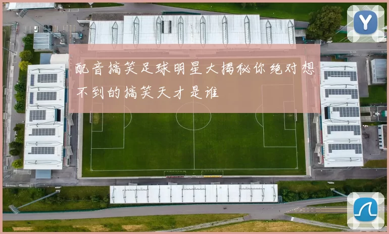 配音搞笑足球明星大揭秘你绝对想不到的搞笑天才是谁