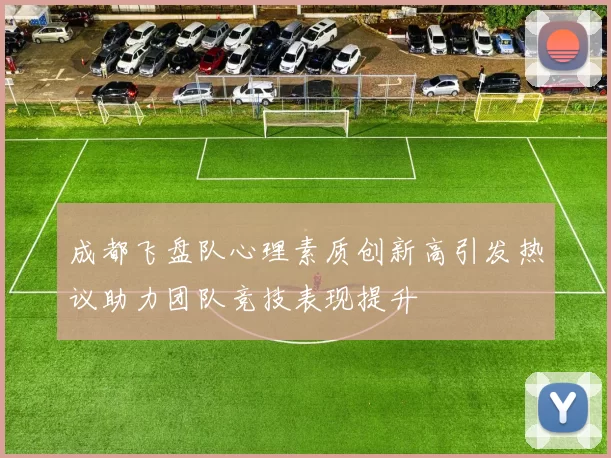 成都飞盘队心理素质创新高引发热议助力团队竞技表现提升