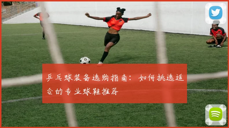 乒乓球装备选购指南：如何挑选适合的专业球鞋推荐