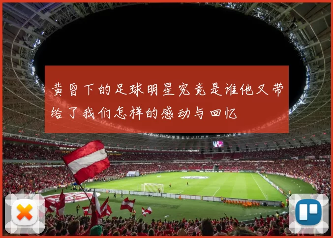 黄昏下的足球明星究竟是谁他又带给了我们怎样的感动与回忆