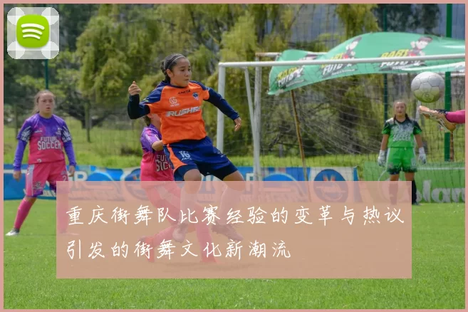 重庆街舞队比赛经验的变革与热议引发的街舞文化新潮流