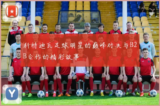 科特迪瓦足球明星的巅峰对决与B2B合作的精彩故事