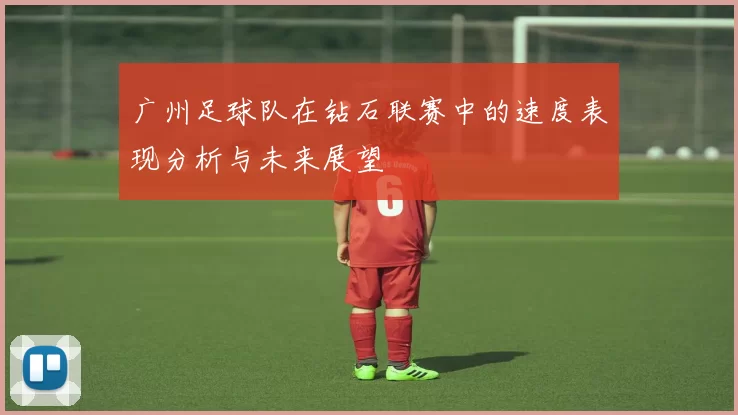 广州足球队在钻石联赛中的速度表现分析与未来展望