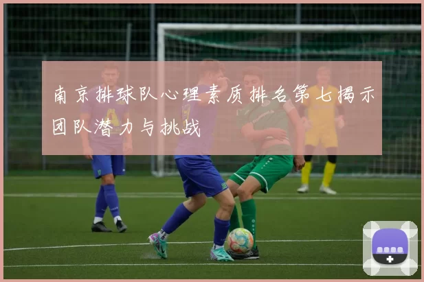南京排球队心理素质排名第七揭示团队潜力与挑战