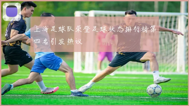 上海足球队荣登足球状态排行榜第四名引发热议
