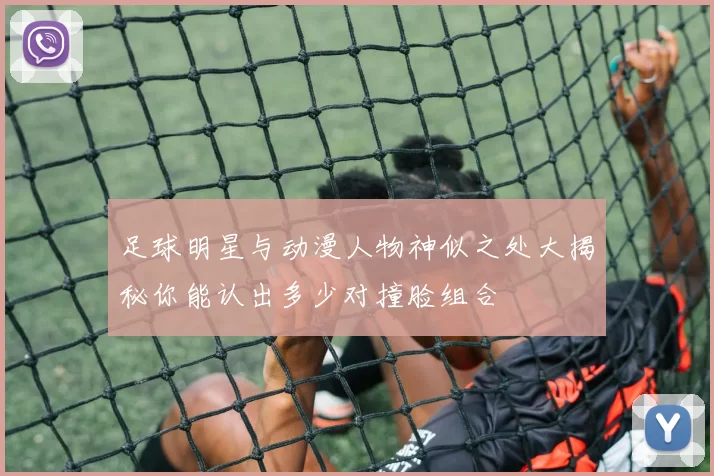 足球明星与动漫人物神似之处大揭秘你能认出多少对撞脸组合